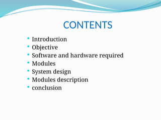 CONTENTS
 Introduction
 Objective
 Software and hardware required
 Modules
 System design
 Modules description
 conclusion
 