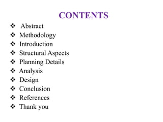 CONTENTS
 Abstract
 Methodology
 Introduction
 Structural Aspects
 Planning Details
 Analysis
 Design
 Conclusion
 References
 Thank you
 