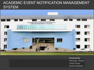 Presented By:
Aishwarya Raskar
Ankita Pawar
Ashwini Natbhaje
ACADEMIC EVENT NOTIFICATION MANAGEMENT
SYSTEM
 