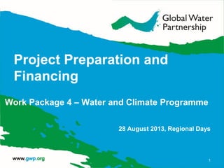 Project Preparation and
Financing
Work Package 4 – Water and Climate Programme
28 August 2013, Regional Days
1
 