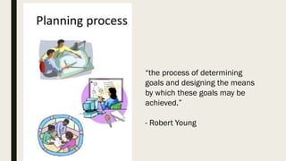 “the process of determining
goals and designing the means
by which these goals may be
achieved.”
- Robert Young
 