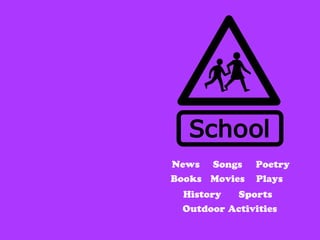 Education




            News   Songs   Poetry
            Books Movies   Plays
              History   Sports
             Outdoor Activities
 