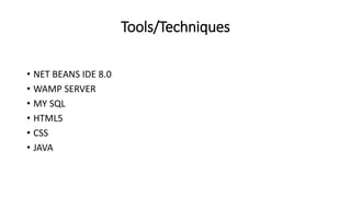 Tools/Techniques
• NET BEANS IDE 8.0
• WAMP SERVER
• MY SQL
• HTML5
• CSS
• JAVA
 