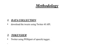 Methodology
1. DATA COLLECTION
• download the tweets using Twitter 4J API.
2. TOKENSIER
• Twitter using POS(part of speech) tagger.
.
 