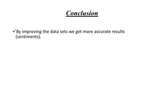 Conclusion
By improving the data sets we get more accurate results
(sentiments).
 