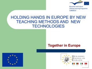 HOLDING HANDS IN EUROPE BY NEW TEACHING METHODS AND  NEW TECHNOLOGIES Together in Europe   