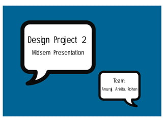 Design Project 2
 Midsem Presentation



                             Team:
                       Anuraj, Ankita, Rohan
 