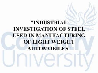“INDUSTRIAL
INVESTIGATION OF STEEL
USED IN MANUFACTURING
OF LIGHT WEIGHT
AUTOMOBILES”
 