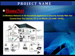 PROJECT NAMEHomeNet(A Wireless Network of All Household Appliances & Security System With One Control Over The Internet, PC or on Mobile (2G GSM / GPRS).)