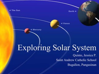 Exploring Solar System Quinto, Jessica P. Saint Andrew Catholic School Bugallon, Pangasinan 