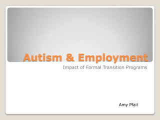 Autism & Employment
      Impact of Formal Transition Programs




                             Amy Pfail
 