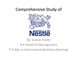 Comprehensive Study of




              By: Sumali Parikh
        B K School of Management
P G Dip. In International Business (Evening)
 