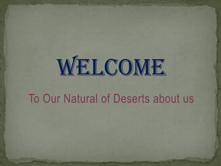 To Our Natural of Deserts about us
 