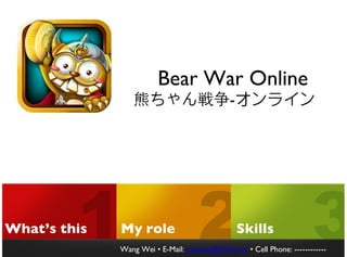 Bear War Online
                                              -




What’s this   My role                             Skills
              Wang Wei • E-Mail: onevcat@163.com • Cell Phone: 137-1899-
                                                               ------------
 