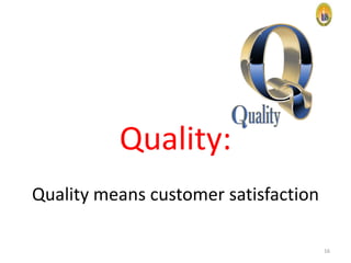 Quality:
Quality means customer satisfaction
16

 