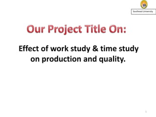 Southeast University

Effect of work study & time study
on production and quality.

1

 