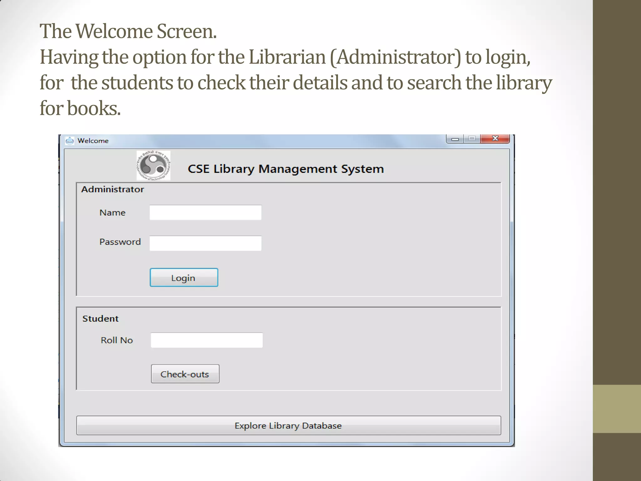 TheWelcomeScreen.
HavingtheoptionfortheLibrarian(Administrator)tologin,
for thestudentstochecktheirdetailsandtosearchthelibrary
forbooks.
 