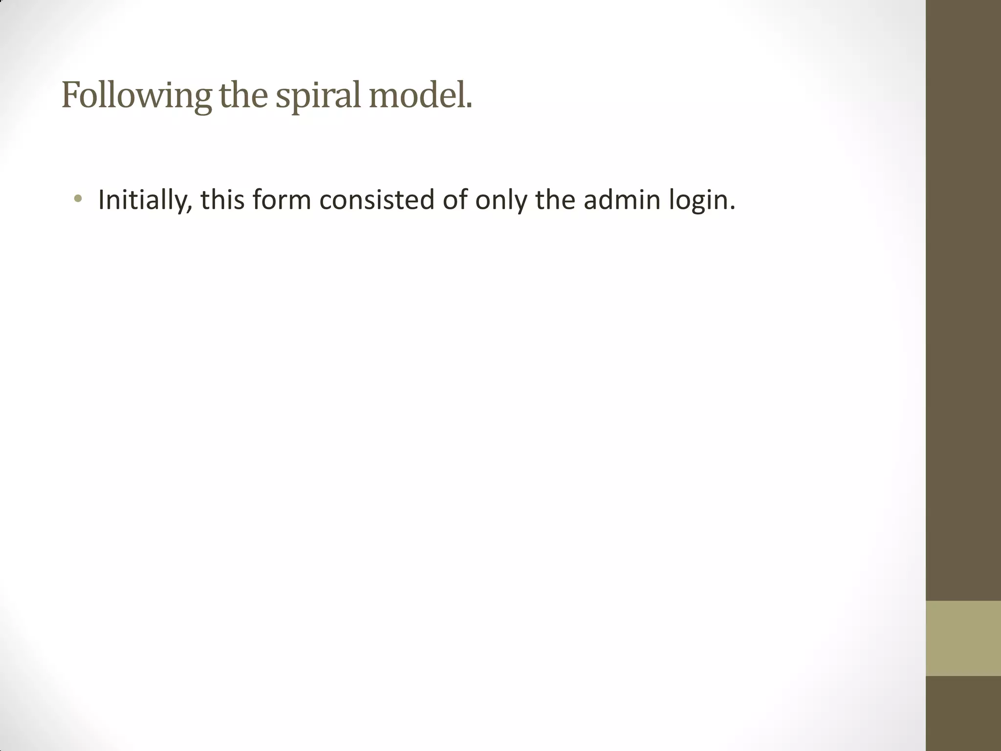 Followingthespiralmodel.
• Initially, this form consisted of only the admin login.
 