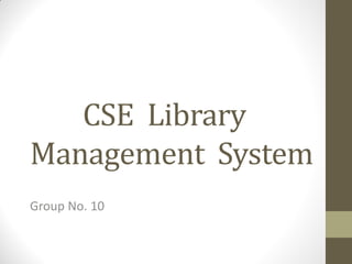 CSE Library
Management System
Group No. 10
 