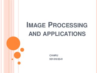 IMAGE PROCESSING
AND APPLICATIONS
CHARU
9910103541
 