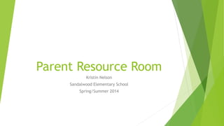 Parent Resource Room
Kristin Nelson
Sandalwood Elementary School
Spring/Summer 2014
 