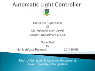 Under the Supervision
Of
Md. Ashraful Islam Jewel
Lecturer, Department of CSE
  
Submitted
by
Md. Mahfuzur Rahman 201130496
Dept. of Computer Science and Engineering
Asian University of Bangladesh
 