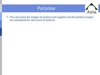 Purpose 
 The user picks the images as positive and negative and the positive images 
are considered for next round of retreival. 
 