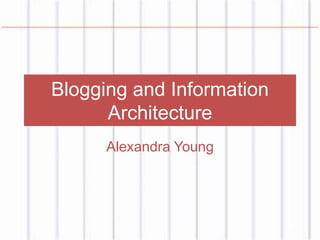 Blogging and Information
Architecture
Alexandra Young
 