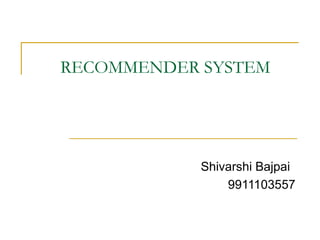 RECOMMENDER SYSTEM
Shivarshi Bajpai
9911103557
 