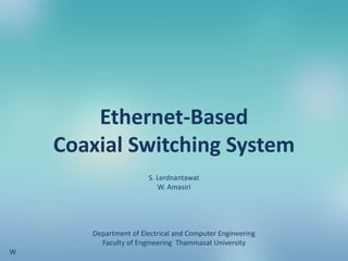 Ethernet-Based
Coaxial Switching System
S. Lerdnantawat
W. Amasiri
Department of Electrical and Computer Engineering
Faculty of Engineering Thammasat University
W
 