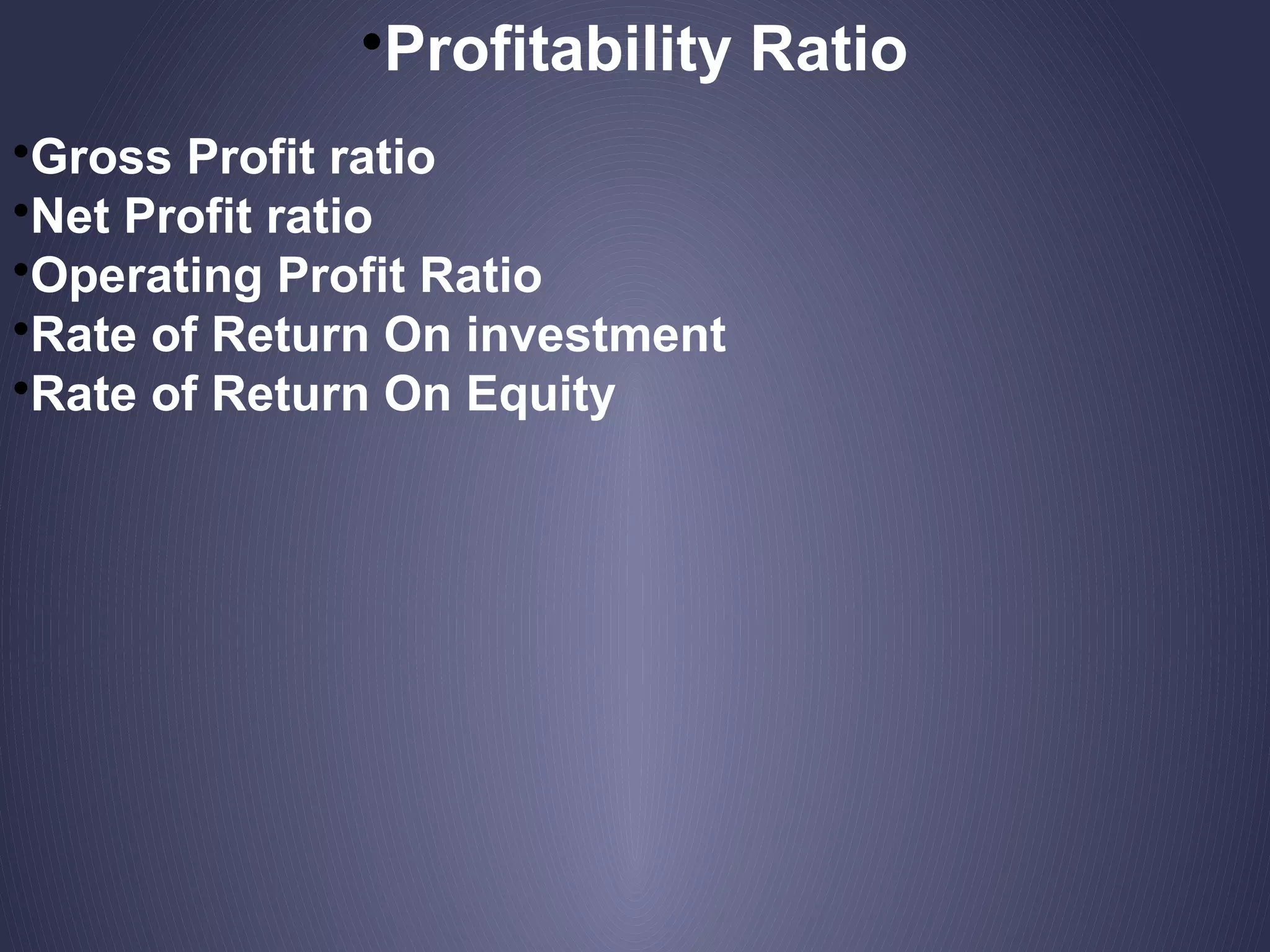 •Profitability Ratio
•Gross Profit ratio
•Net Profit ratio
•Operating Profit Ratio
•Rate of Return On investment
•Rate of Return On Equity
 