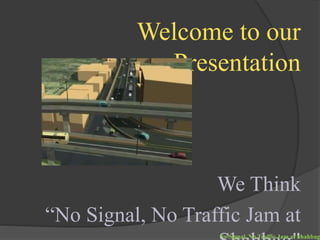 Welcome to our
Presentation
We Think
“No Signal, No Traffic Jam at
No Signal, No Traffic Jam at Shahbag
 