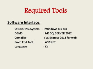 Required Tools
Software Interface:
OPERATING System : Windows 8.1 pro
DBMS : MS SQLSERVER 2012
Compiler : VS Express 2013 ...
