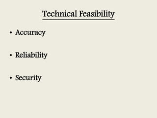 Technical Feasibility
• Accuracy
• Reliability
• Security
 