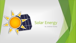 Solar Energy
By: Jonathan Stanley
 
