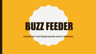 BUZZ FEEDER
FINDING OUT THE TRENDS BEHIND WHAT’S TRENDING
 
