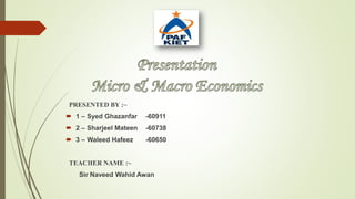 PRESENTED BY :~
 1 – Syed Ghazanfar -60911
 2 – Sharjeel Mateen -60738
 3 – Waleed Hafeez -60650
TEACHER NAME :~
Sir Naveed Wahid Awan
 