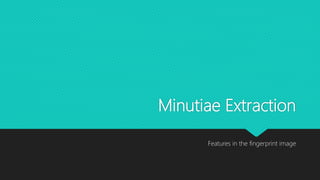 Minutiae Extraction
Features in the fingerprint image
 