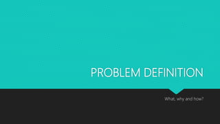 PROBLEM DEFINITION
What, why and how?
 