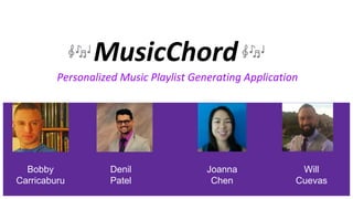 MusicChord
Personalized Music Playlist Generating Application
Denil
Patel
Bobby
Carricaburu
Will
Cuevas
Joanna
Chen
 