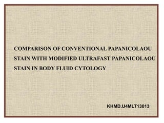 COMPARISON OF CONVENTIONAL PAPANICOLAOU
STAIN WITH MODIFIED ULTRAFAST PAPANICOLAOU
STAIN IN BODY FLUID CYTOLOGY
KHMD.U4MLT13013
 