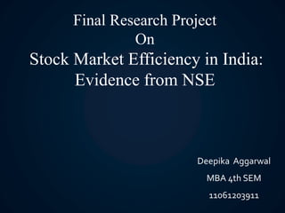 Final Research Project
On
Stock Market Efficiency in India:
Evidence from NSE
Deepika Aggarwal
MBA 4th SEM
11061203911
 
