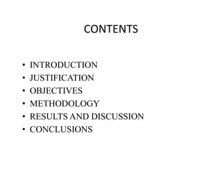 CONTENTS
• INTRODUCTION
• JUSTIFICATION
•• OBJECTIVES
• METHODOLOGY
• RESULTS AND DISCUSSION
• CONCLUSIONS
 