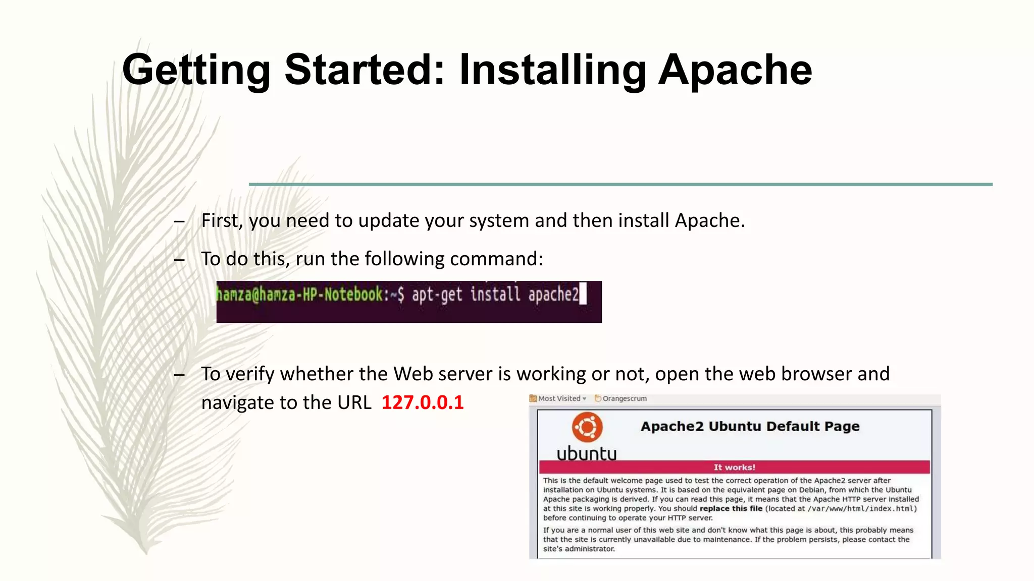 Getting Started: Installing Apache
– First, you need to update your system and then install Apache.
– To do this, run the following command:
– To verify whether the Web server is working or not, open the web browser and
navigate to the URL 127.0.0.1
 