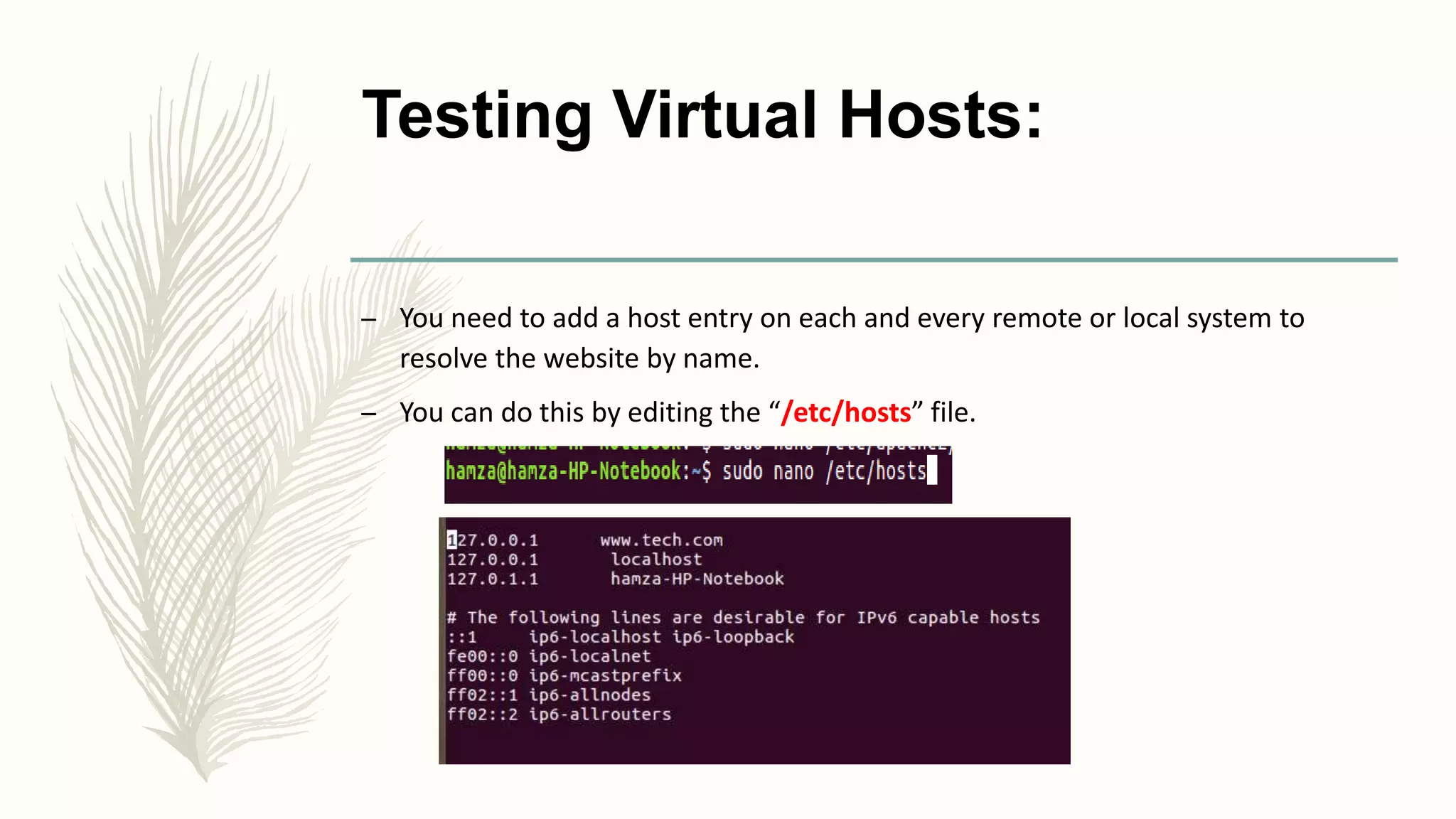 Testing Virtual Hosts:
– You need to add a host entry on each and every remote or local system to
resolve the website by name.
– You can do this by editing the “/etc/hosts” file.
 