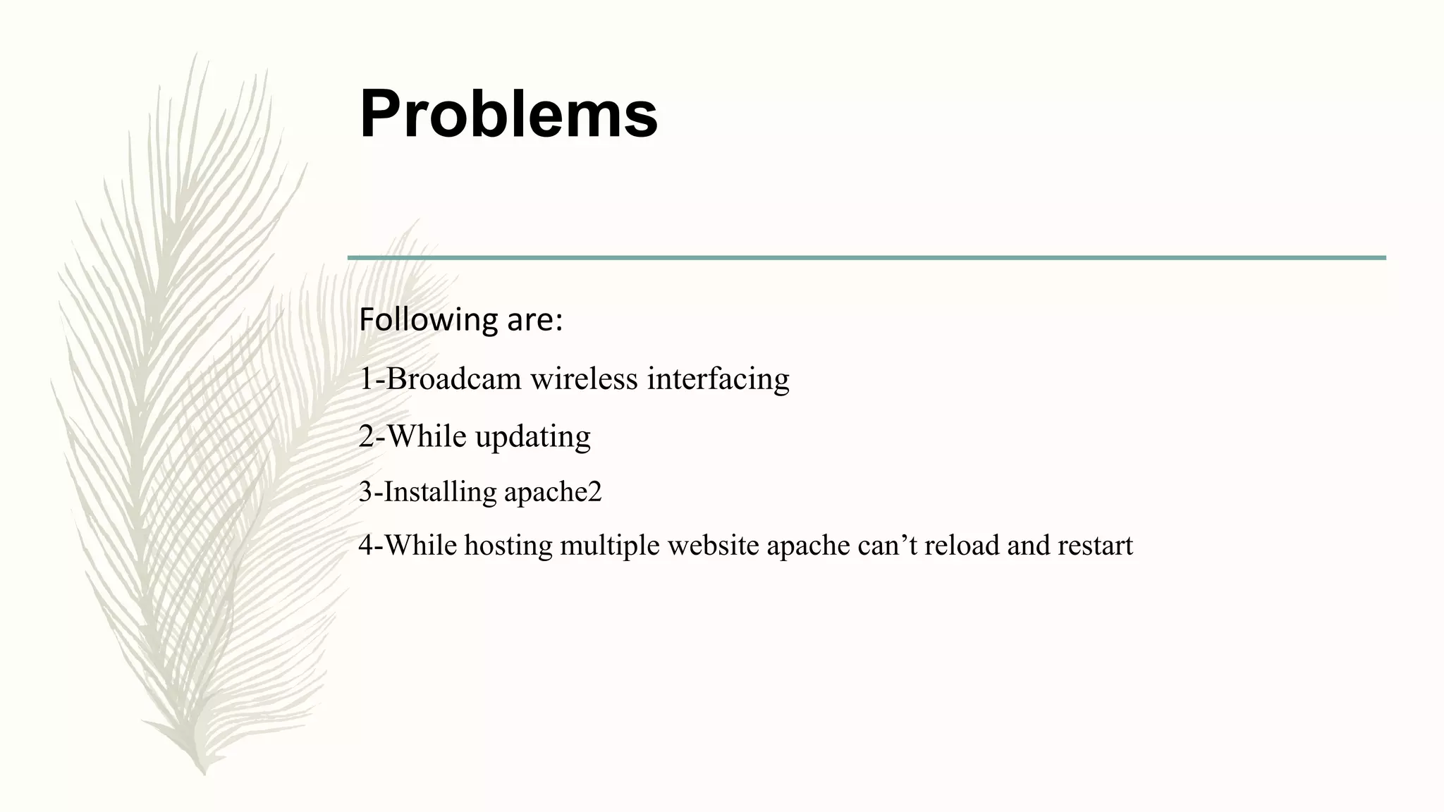 Problems
Following are:
1-Broadcam wireless interfacing
2-While updating
3-Installing apache2
4-While hosting multiple website apache can’t reload and restart
 