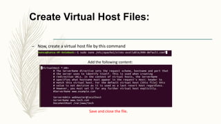 Create Virtual Host Files:
– Now, create a virtual host file by this command
Add the following content:
Save and close the file.
 