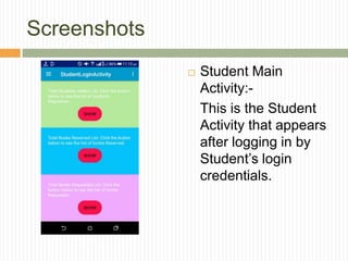 Screenshots
 Student Main
Activity:-
This is the Student
Activity that appears
after logging in by
Student’s login
credentials.
 