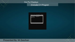 Out Put Displays
(Console) C++Program
Presented By: M Zeeshan
 