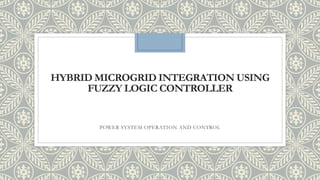 HYBRID MICROGRID INTEGRATION USING
FUZZY LOGIC CONTROLLER
POWER SYSTEM OPERATION AND CONTROL
 